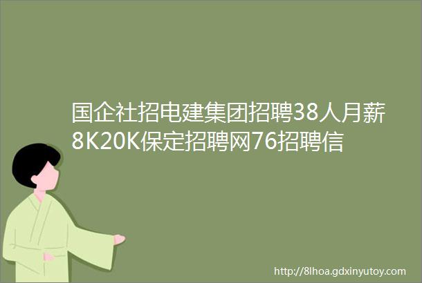 国企社招电建集团招聘38人月薪8K20K保定招聘网76招聘信息汇总1