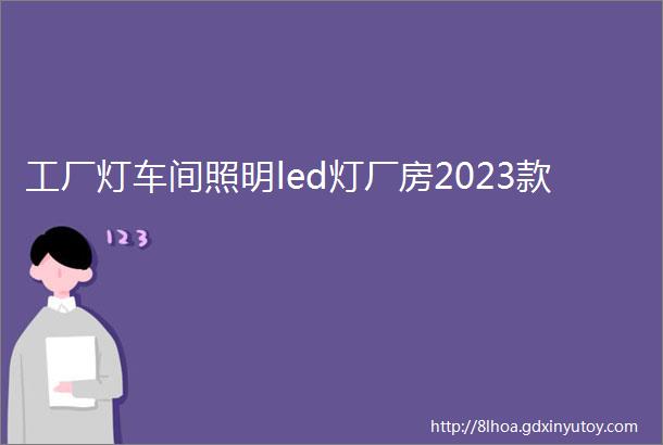 工厂灯车间照明led灯厂房2023款